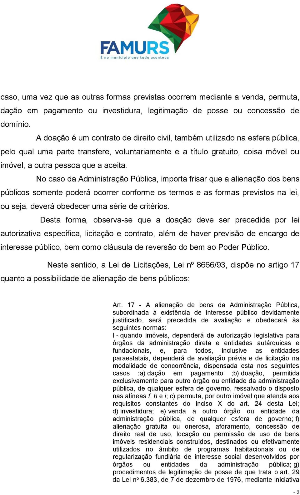 No caso da Administração Pública, importa frisar que a alienação dos bens públicos somente poderá ocorrer conforme os termos e as formas previstos na lei, ou seja, deverá obedecer uma série de