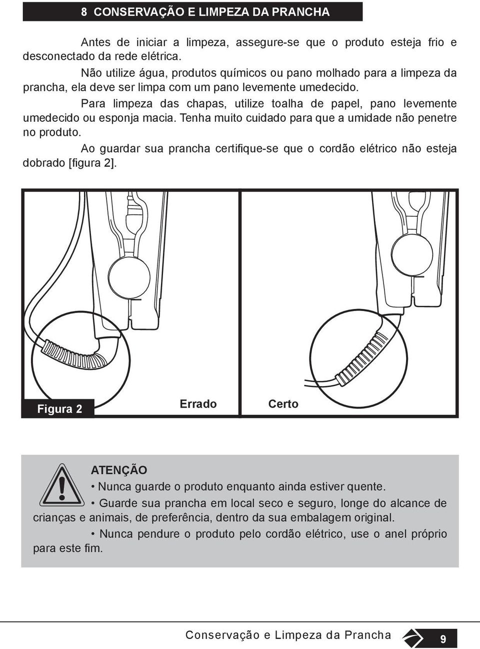 Para limpeza das chapas, utilize toalha de papel, pano levemente umedecido ou esponja macia. Tenha muito cuidado para que a umidade não penetre no produto.