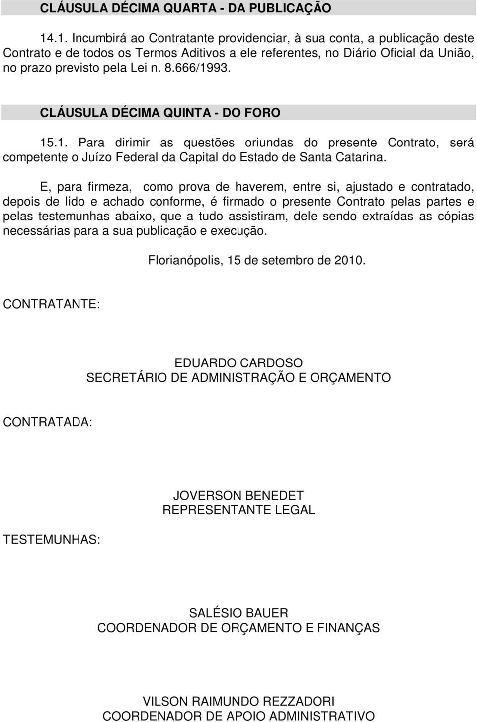 666/1993. CLÁUSULA DÉCIMA QUINTA - DO FORO 15.1. Para dirimir as questões oriundas do presente Contrato, será competente o Juízo Federal da Capital do Estado de Santa Catarina.