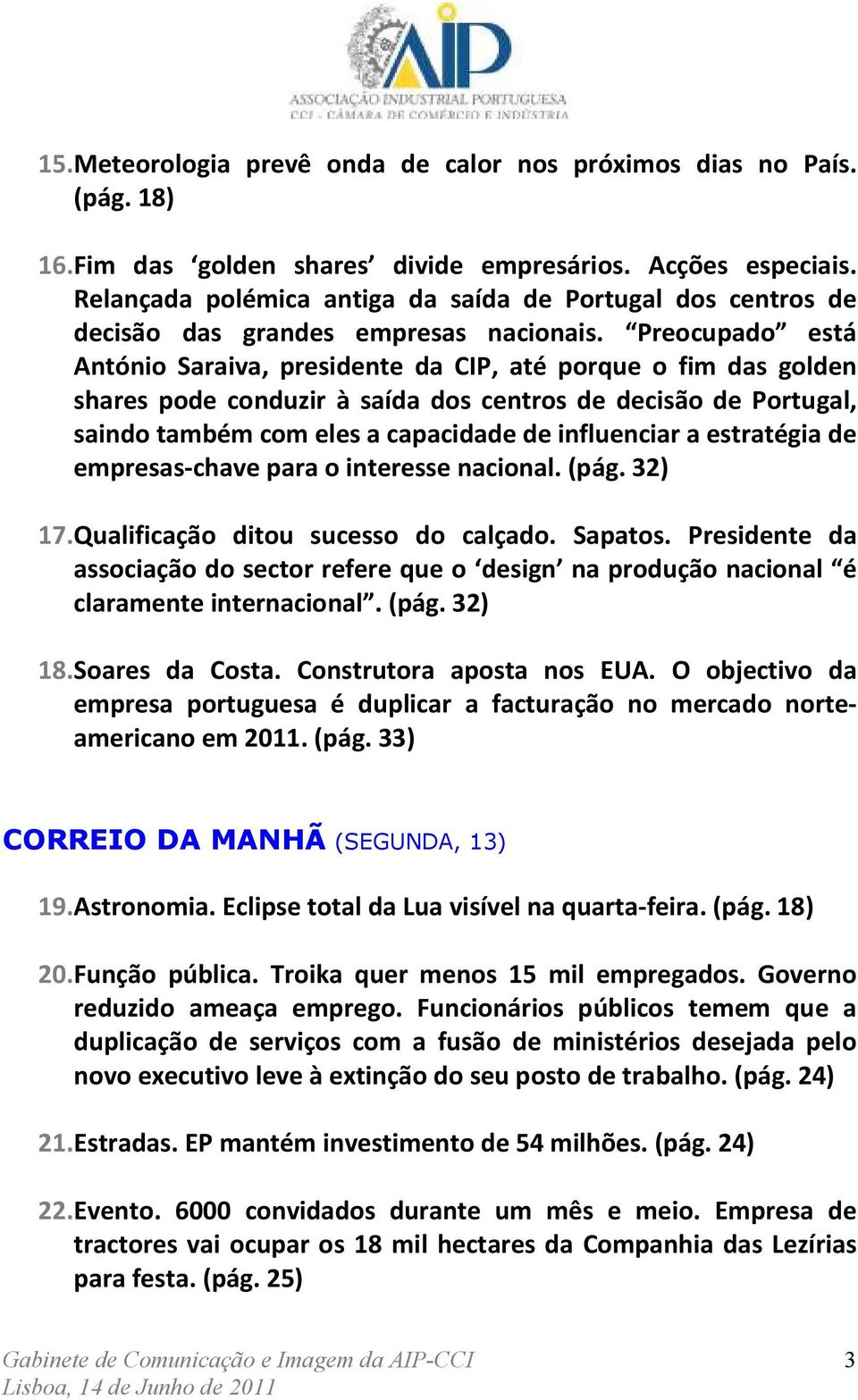 Preocupado está António Saraiva, presidente da CIP, até porque o fim das golden shares pode conduzir à saída dos centros de decisão de Portugal, saindo também com eles a capacidade de influenciar a