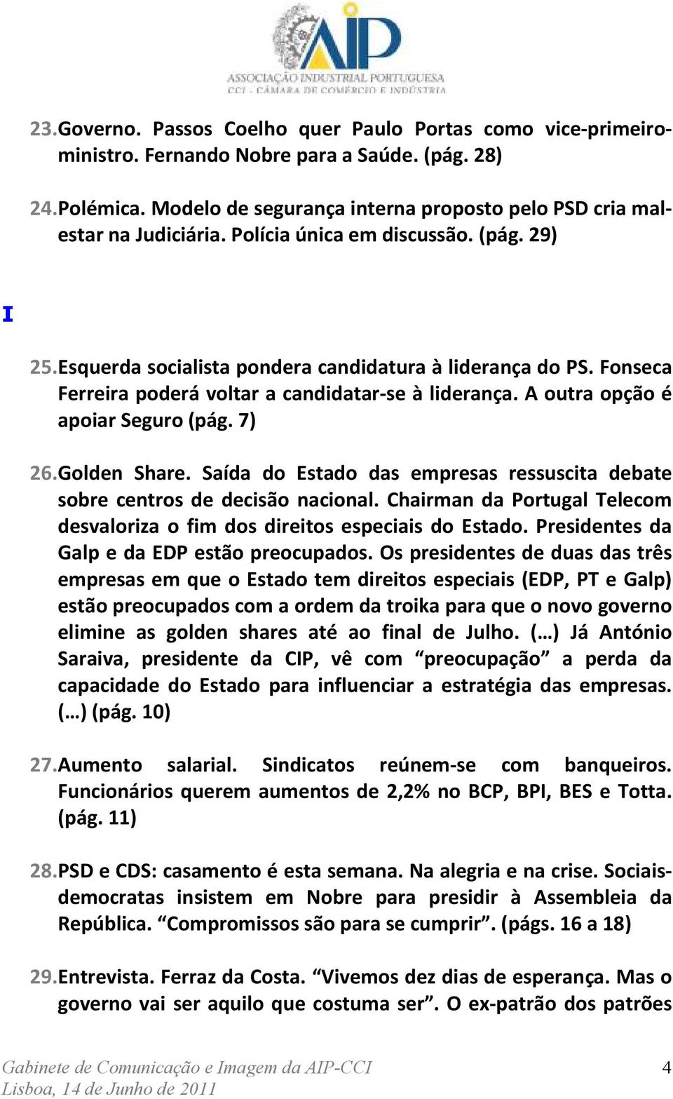 7) 26. Golden Share. Saída do Estado das empresas ressuscita debate sobre centros de decisão nacional. Chairman da Portugal Telecom desvaloriza o fim dos direitos especiais do Estado.