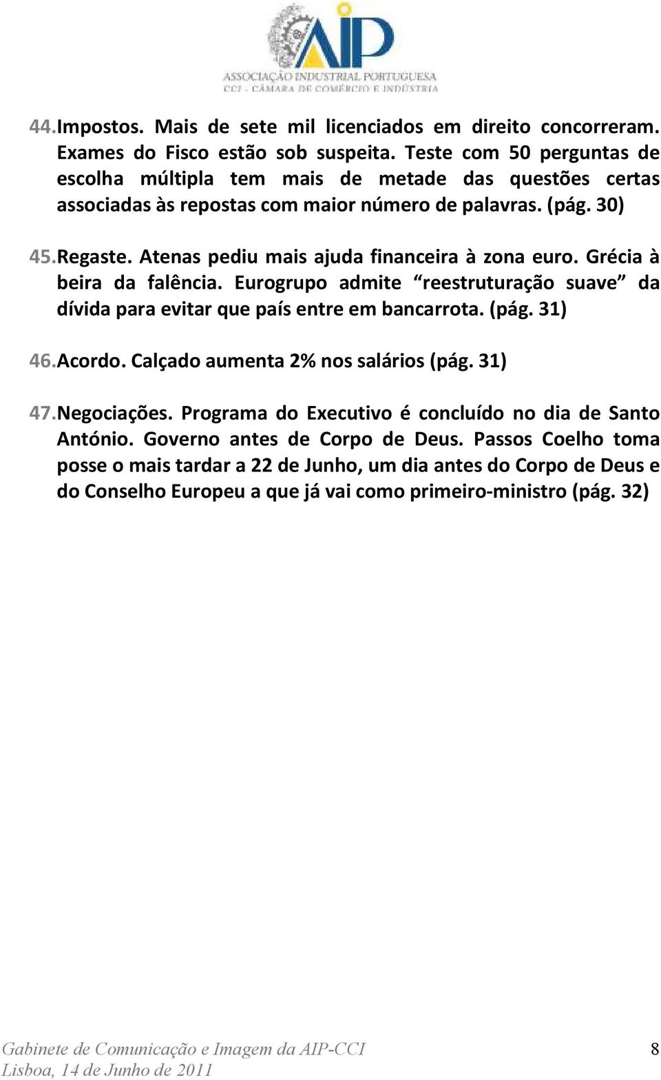 Atenas pediu mais ajuda financeira à zona euro. Grécia à beira da falência. Eurogrupo admite reestruturação suave da dívida para evitar que país entre em bancarrota. (pág. 31) 46. Acordo.