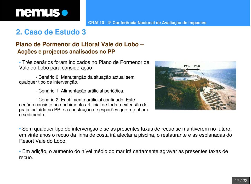 Este cenário consiste no enchimento artificial de toda a extensão de praia incluída no PP e a construção de esporões que retenham o sedimento.