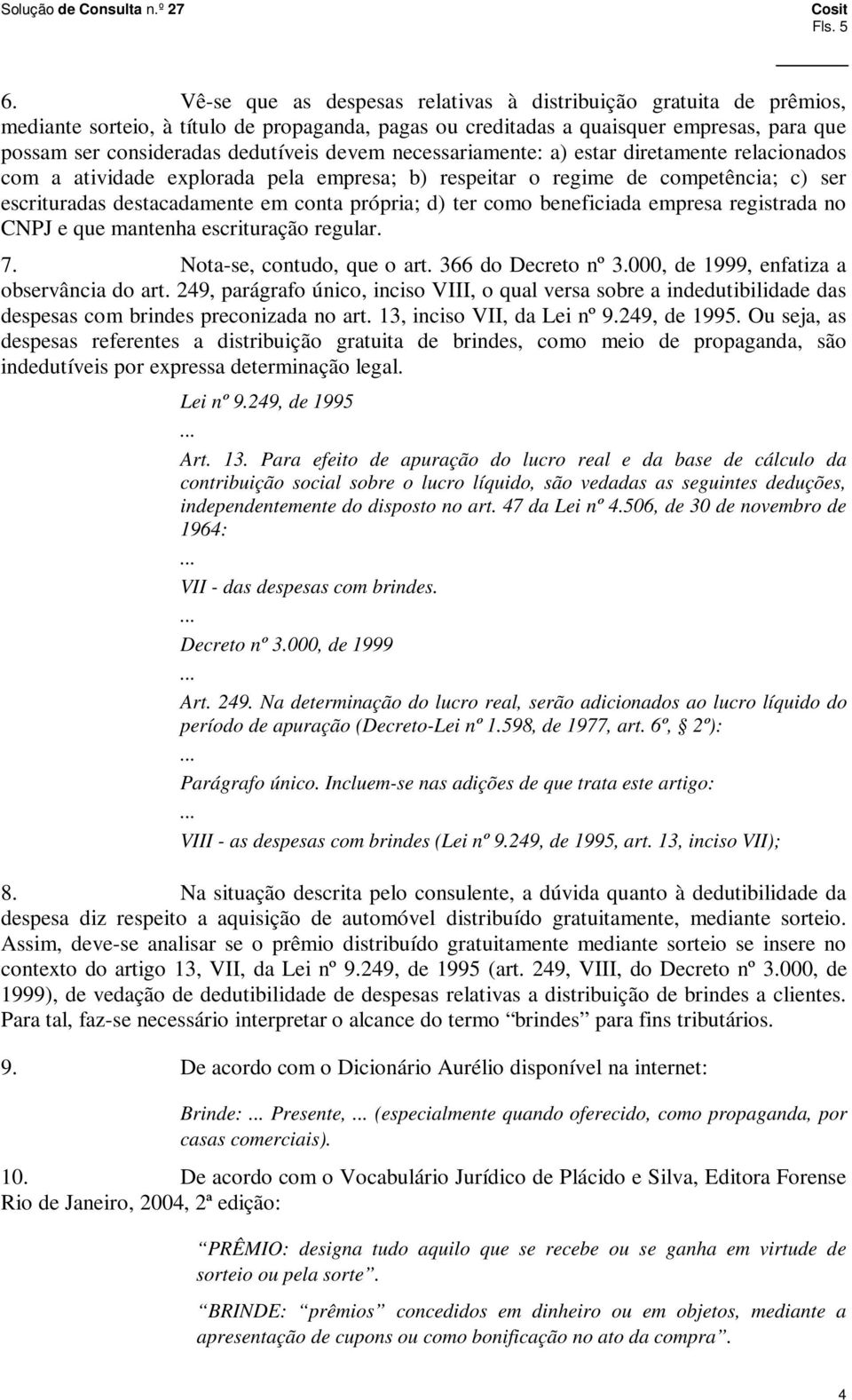 devem necessariamente: a) estar diretamente relacionados com a atividade explorada pela empresa; b) respeitar o regime de competência; c) ser escrituradas destacadamente em conta própria; d) ter como