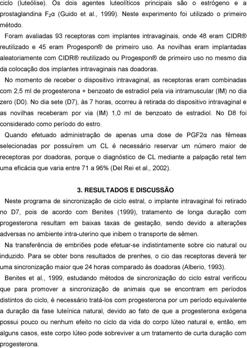 As novilhas eram implantadas aleatoriamente com CIDR reutilizado ou Progespon de primeiro uso no mesmo dia da colocação dos implantes intravaginais nas doadoras.