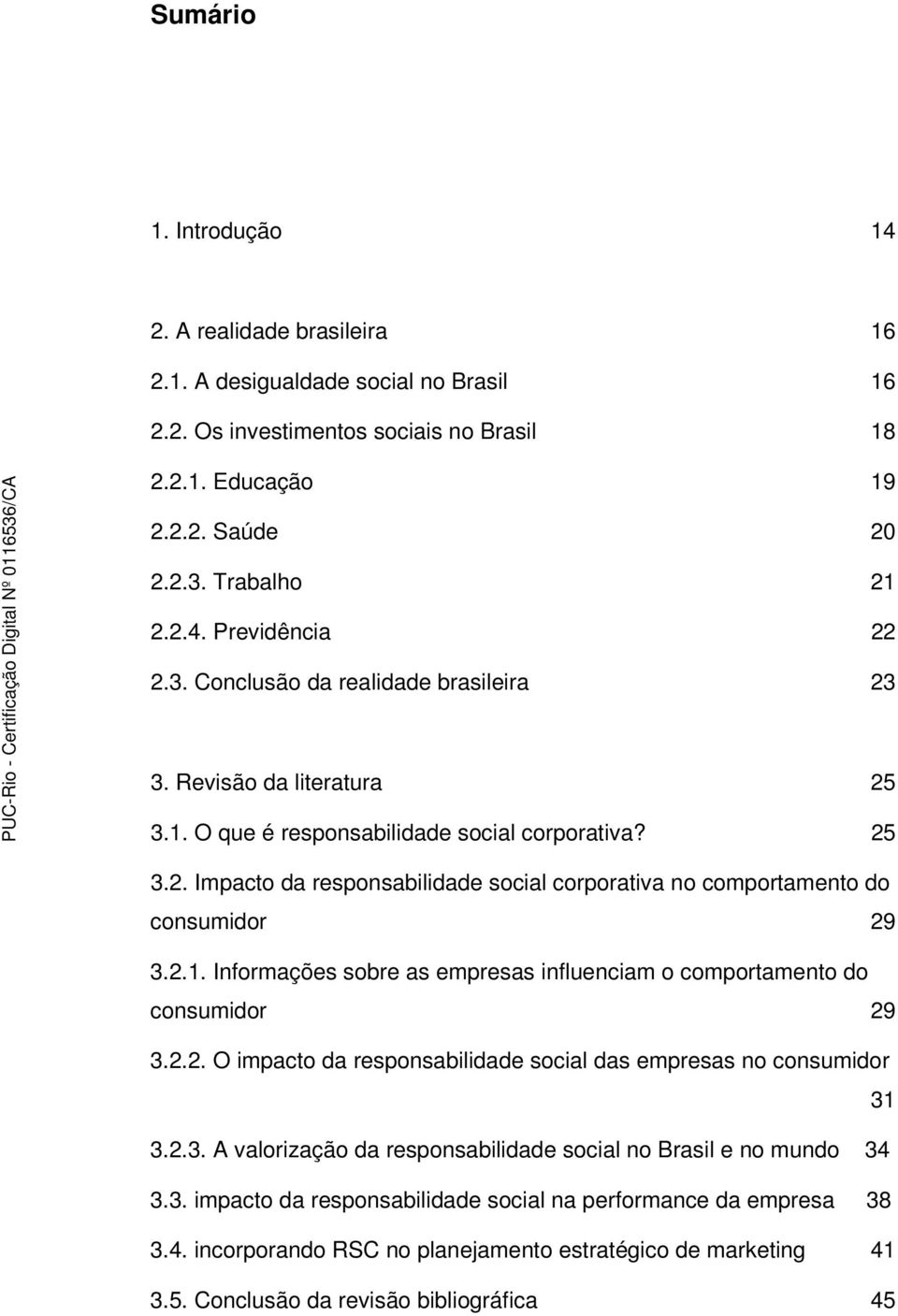 2.1. Informações sobre as empresas influenciam o comportamento do consumidor 29 3.2.2. O impacto da responsabilidade social das empresas no consumidor 31 3.2.3. A valorização da responsabilidade social no Brasil e no mundo 34 3.