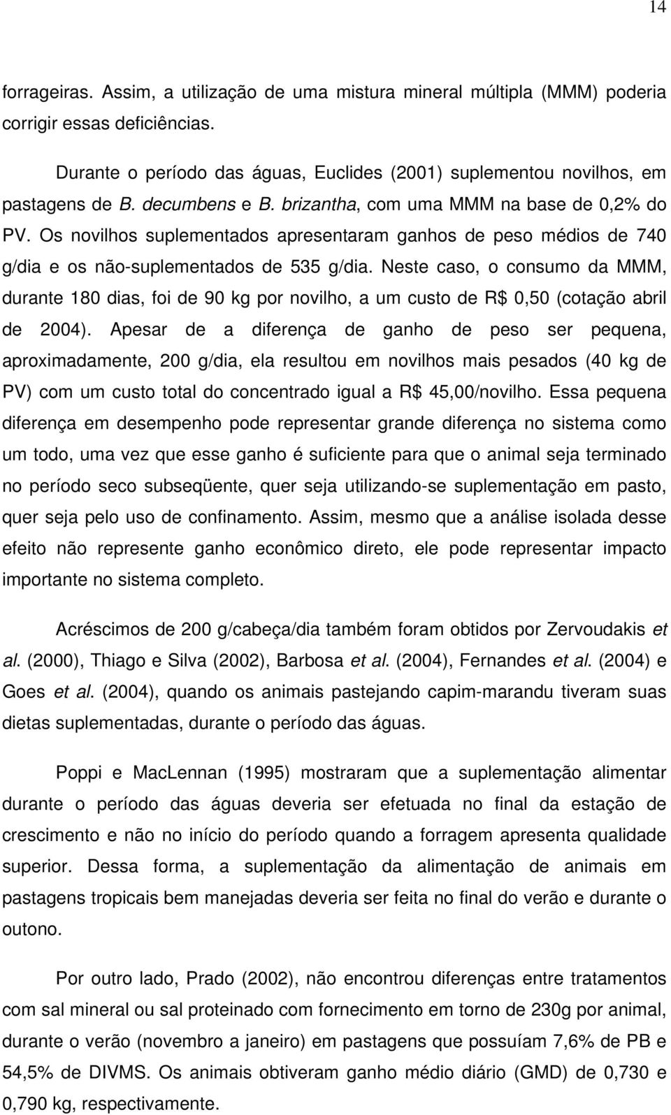 Neste caso, o consumo da MMM, durante 180 dias, foi de 90 kg por novilho, a um custo de R$ 0,50 (cotação abril de 2004).