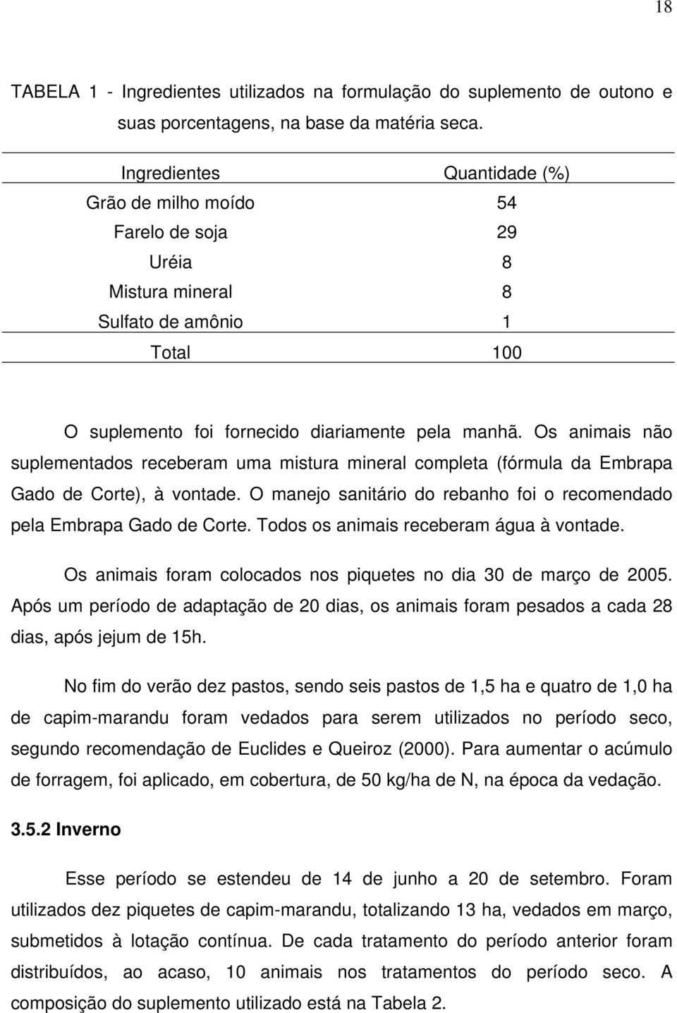 Os animais não suplementados receberam uma mistura mineral completa (fórmula da Embrapa Gado de Corte), à vontade. O manejo sanitário do rebanho foi o recomendado pela Embrapa Gado de Corte.