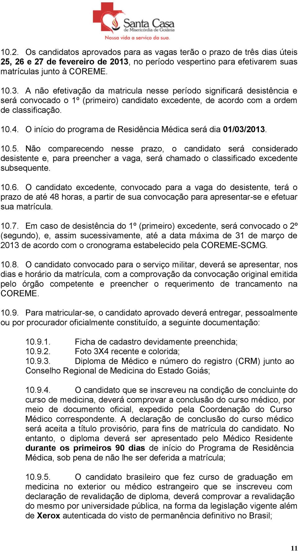 A não efetivação da matricula nesse período significará desistência e será convocado o 1º (primeiro) candidato excedente, de acordo com a ordem de classificação. 10.4.