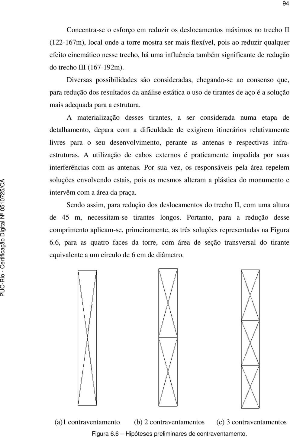 Diversas possibilidades são consideradas, chegando-se ao consenso que, para redução dos resultados da análise estática o uso de tirantes de aço é a solução mais adequada para a estrutura.