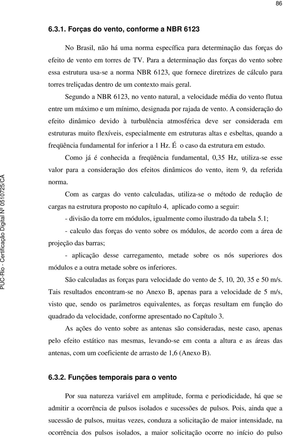 Segundo a NBR 6123, no vento natural, a velocidade média do vento flutua entre um máximo e um mínimo, designada por rajada de vento.