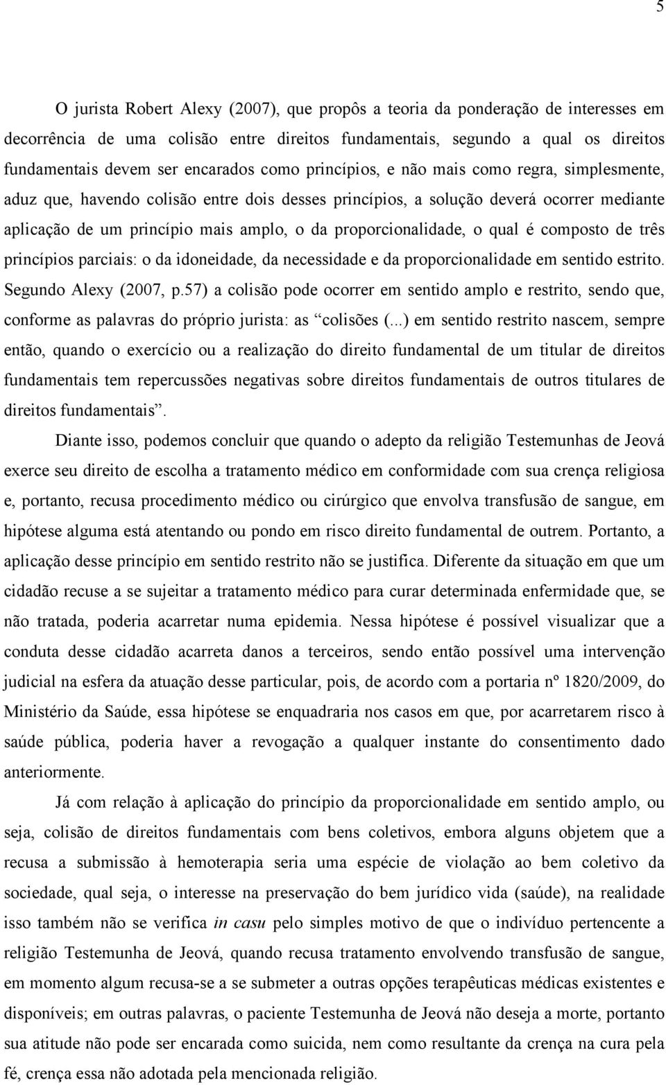 proporcionalidade, o qual é composto de três princípios parciais: o da idoneidade, da necessidade e da proporcionalidade em sentido estrito. Segundo Alexy (2007, p.