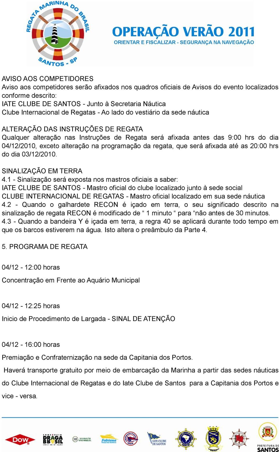 exceto alteração na programação da regata, que será afixada até as 20:00 hrs do dia 03/12/2010. SINALIZAÇÃO EM TERRA 4.