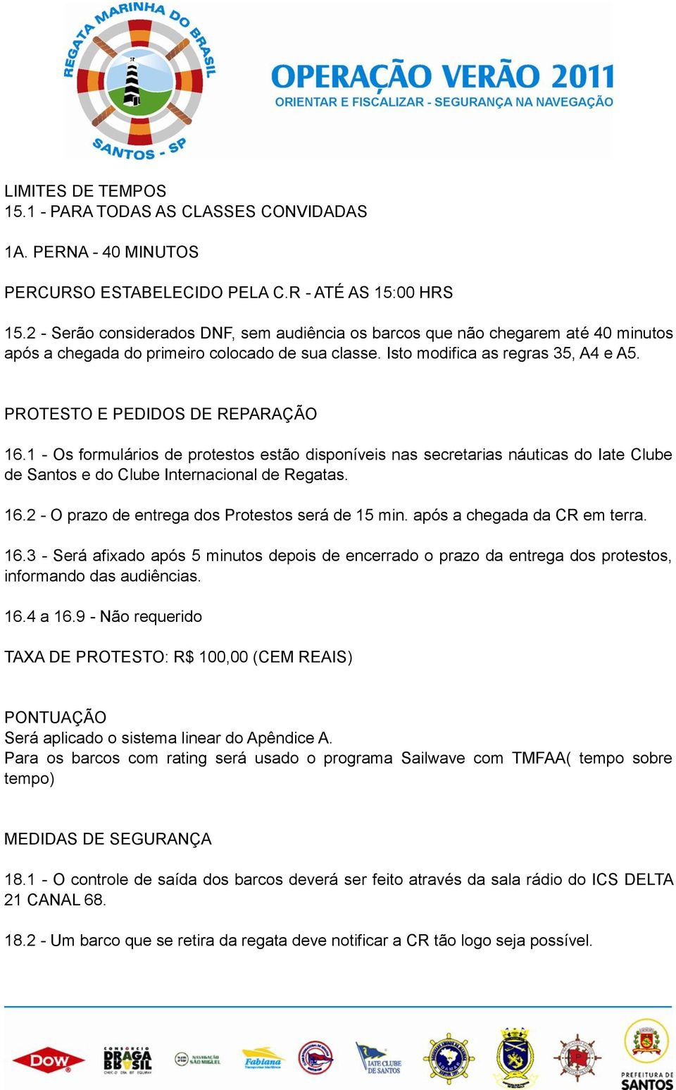 PROTESTO E PEDIDOS DE REPARAÇÃO 16.1 - Os formulários de protestos estão disponíveis nas secretarias náuticas do Iate Clube de Santos e do Clube Internacional de Regatas. 16.2 - O prazo de entrega dos Protestos será de 15 min.