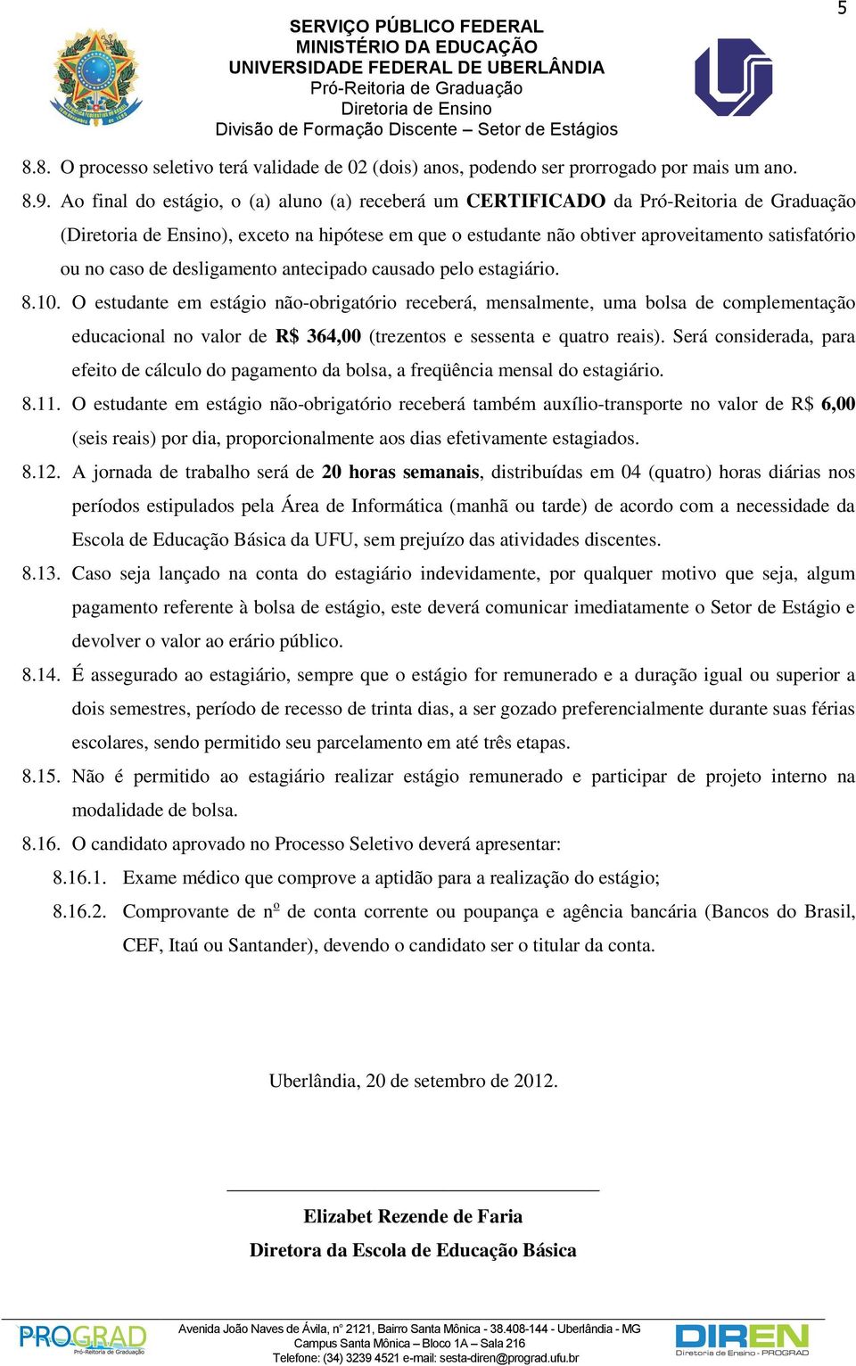 estagiário. 8.10. O estudante em estágio não-obrigatório receberá, mensalmente, uma bolsa de complementação educacional no valor de R$ 364,00 (trezentos e sessenta e quatro reais).