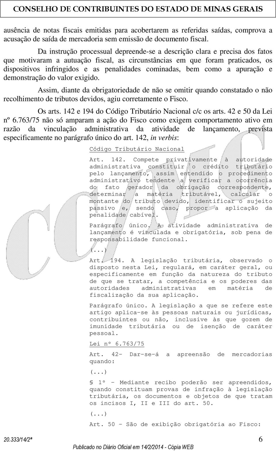 cominadas, bem como a apuração e demonstração do valor exigido. Assim, diante da obrigatoriedade de não se omitir quando constatado o não recolhimento de tributos devidos, agiu corretamente o Fisco.