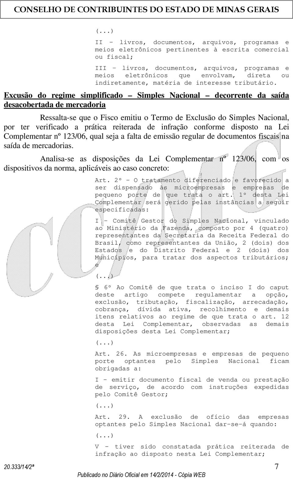 Excusão do regime simplificado Simples Nacional decorrente da saída desacobertada de mercadoria Ressalta-se que o Fisco emitiu o Termo de Exclusão do Simples Nacional, por ter verificado a prática