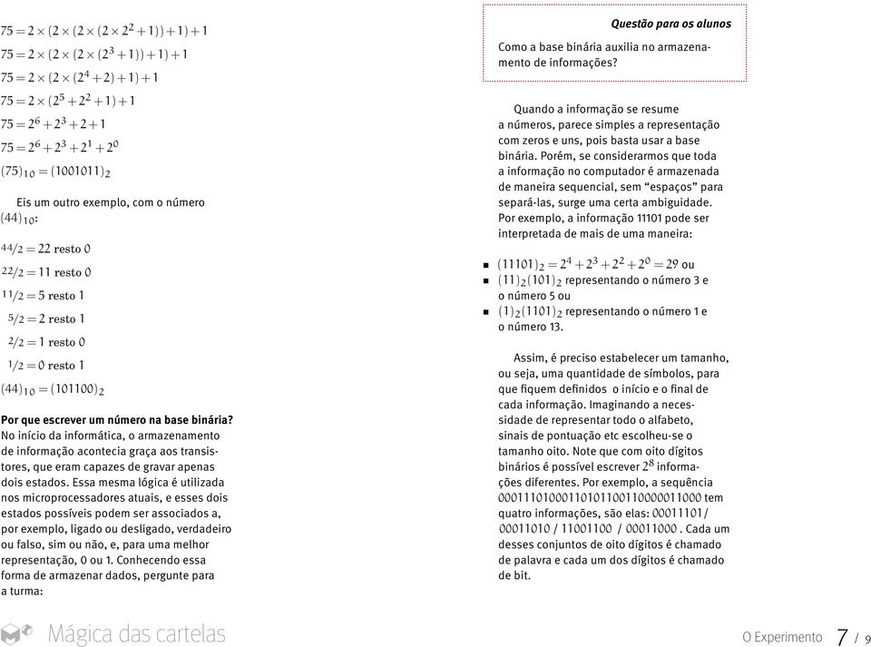 No início da informática, o armazenamento de informação acontecia graça aos transistores, que eram capazes de gravar apenas dois estados.