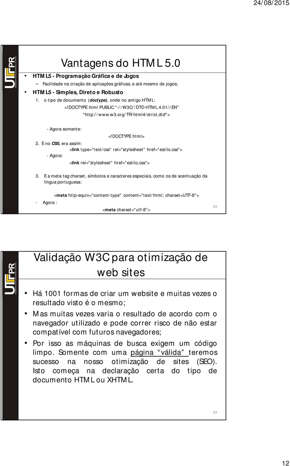 E no CSS, era assim: <link type="text/css" rel="stylesheet" href="estilo.css"> - Agora: <link rel="stylesheet" href="estilo.css"> 3.