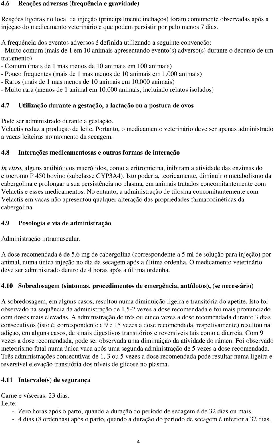 A frequência dos eventos adversos é definida utilizando a seguinte convenção: - Muito comum (mais de 1 em 10 animais apresentando evento(s) adverso(s) durante o decurso de um tratamento) - Comum