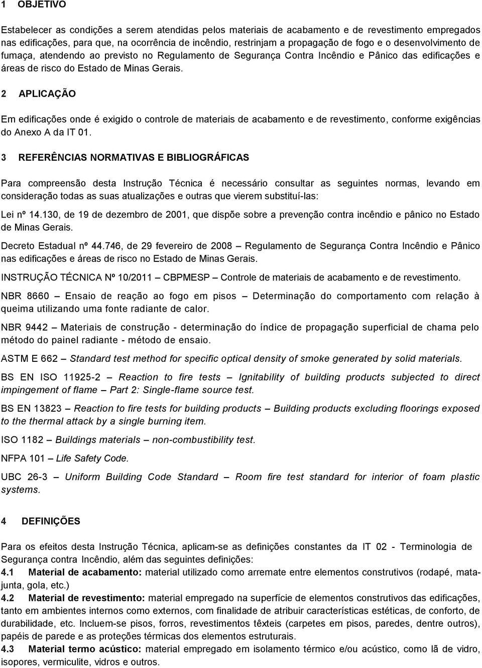 2 APLICAÇÃO Em edificações onde é exigido o controle de materiais de acabamento e de revestimento, conforme exigências do Anexo A da IT 01.