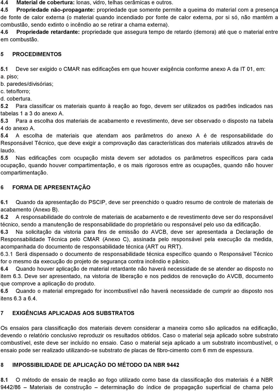 mantém a combustão, sendo extinto o incêndio ao se retirar a chama externa). 4.6 Propriedade retardante: propriedade que assegura tempo de retardo (demora) até que o material entre em combustão.