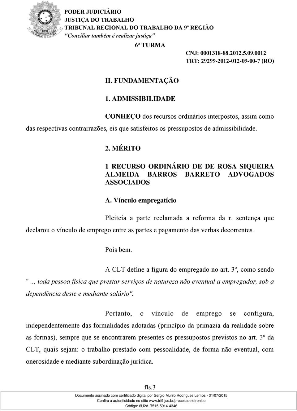 sentença que declarou o vínculo de emprego entre as partes e pagamento das verbas decorrentes. Pois bem. A CLT define a figura do empregado no art. 3º, como sendo ".