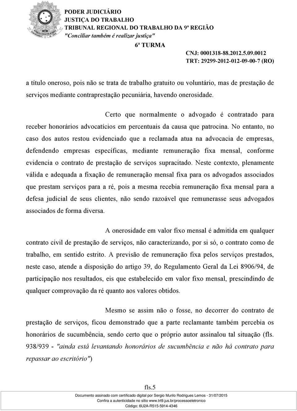 No entanto, no caso dos autos restou evidenciado que a reclamada atua na advocacia de empresas, defendendo empresas específicas, mediante remuneração fixa mensal, conforme evidencia o contrato de