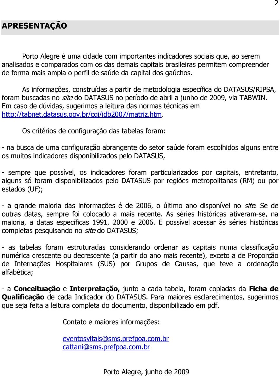 As informações, construídas a partir de metodologia específica do DATASUS/RIPSA, foram buscadas no site do DATASUS no período de abril a junho de 2009, via TABWIN.