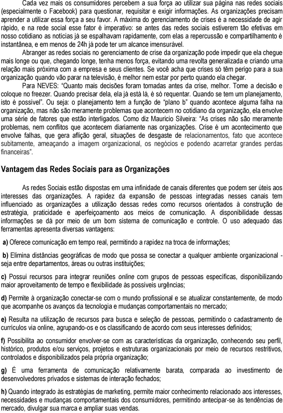 A máxima do gerenciamento de crises é a necessidade de agir rápido, e na rede social esse fator é imperativo: se antes das redes sociais estiverem tão efetivas em nosso cotidiano as notícias já se