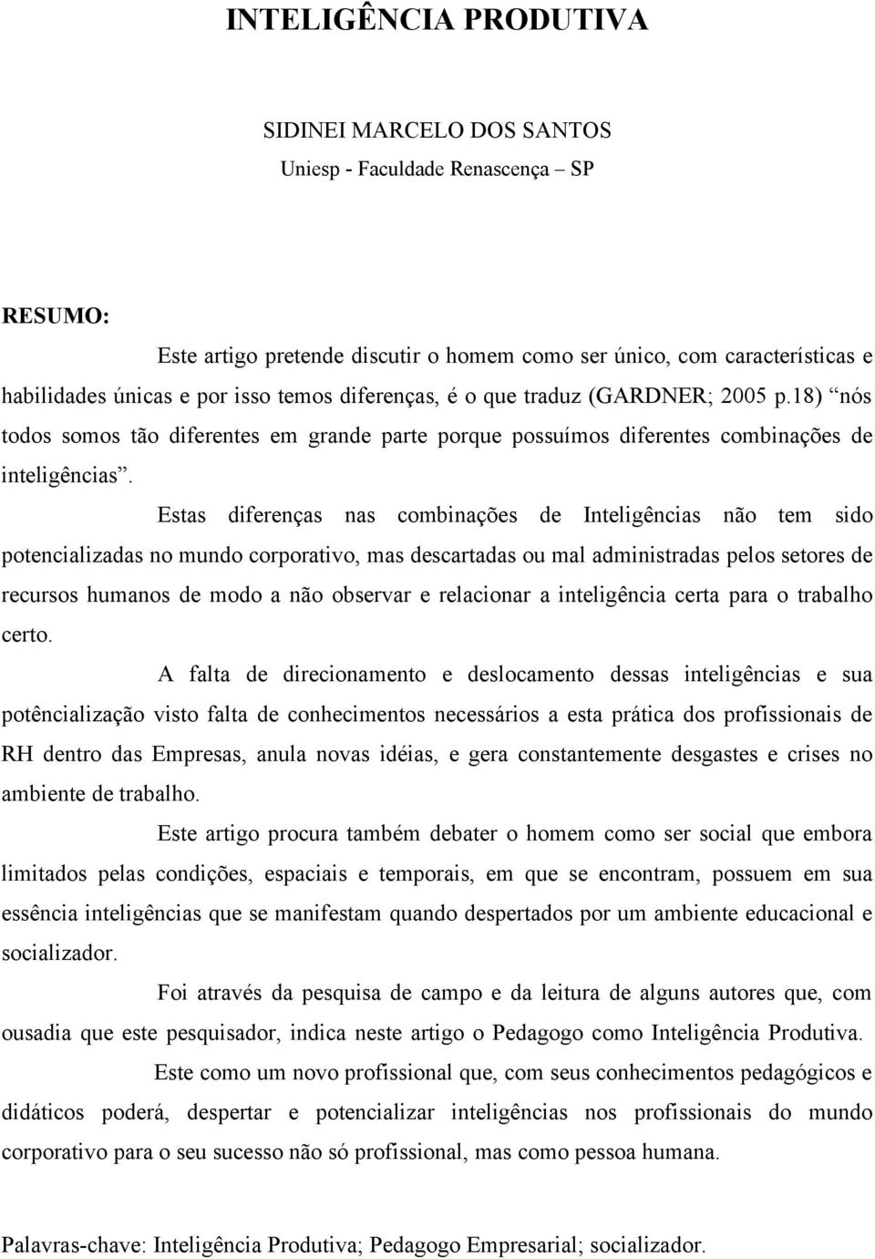 Estas diferenças nas combinações de Inteligências não tem sido potencializadas no mundo corporativo, mas descartadas ou mal administradas pelos setores de recursos humanos de modo a não observar e