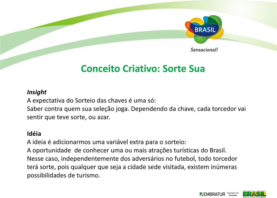 Idéia A ideia é adicionarmos uma variável extra para o sorteio: A oportunidade de conhecer uma ou mais atrações turísticas