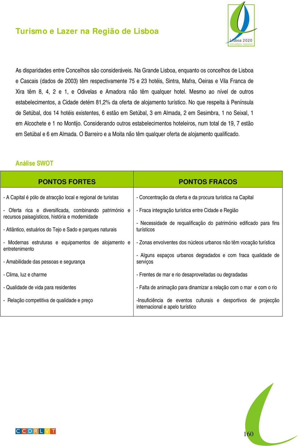 têm qualquer hotel. Mesmo ao nível de outros estabelecimentos, a Cidade detém 81,2% da oferta de alojamento turístico.