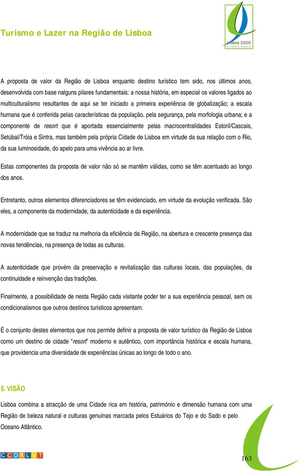 urbana; e a componente de resort que é aportada essencialmente pelas macrocentralidades Estoril/Cascais, Setúbal/Tróia e Sintra, mas também pela própria Cidade de Lisboa em virtude da sua relação com