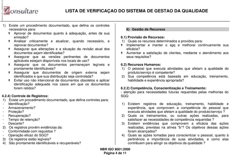 Assegurar que as versões pertinentes de documentos aplicáveis estejam disponíveis nos locais de uso? Assegurar que os documentos permaneçam legíveis e prontamente identificáveis?