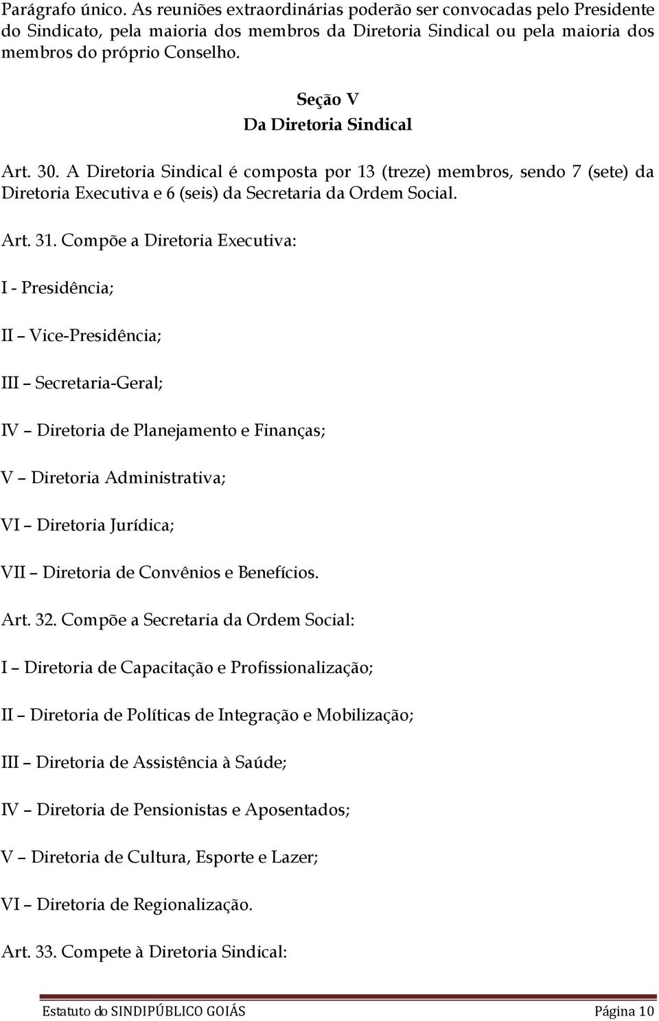 Compõe a Diretoria Executiva: I - Presidência; II Vice-Presidência; III Secretaria-Geral; IV Diretoria de Planejamento e Finanças; V Diretoria Administrativa; VI Diretoria Jurídica; VII Diretoria de