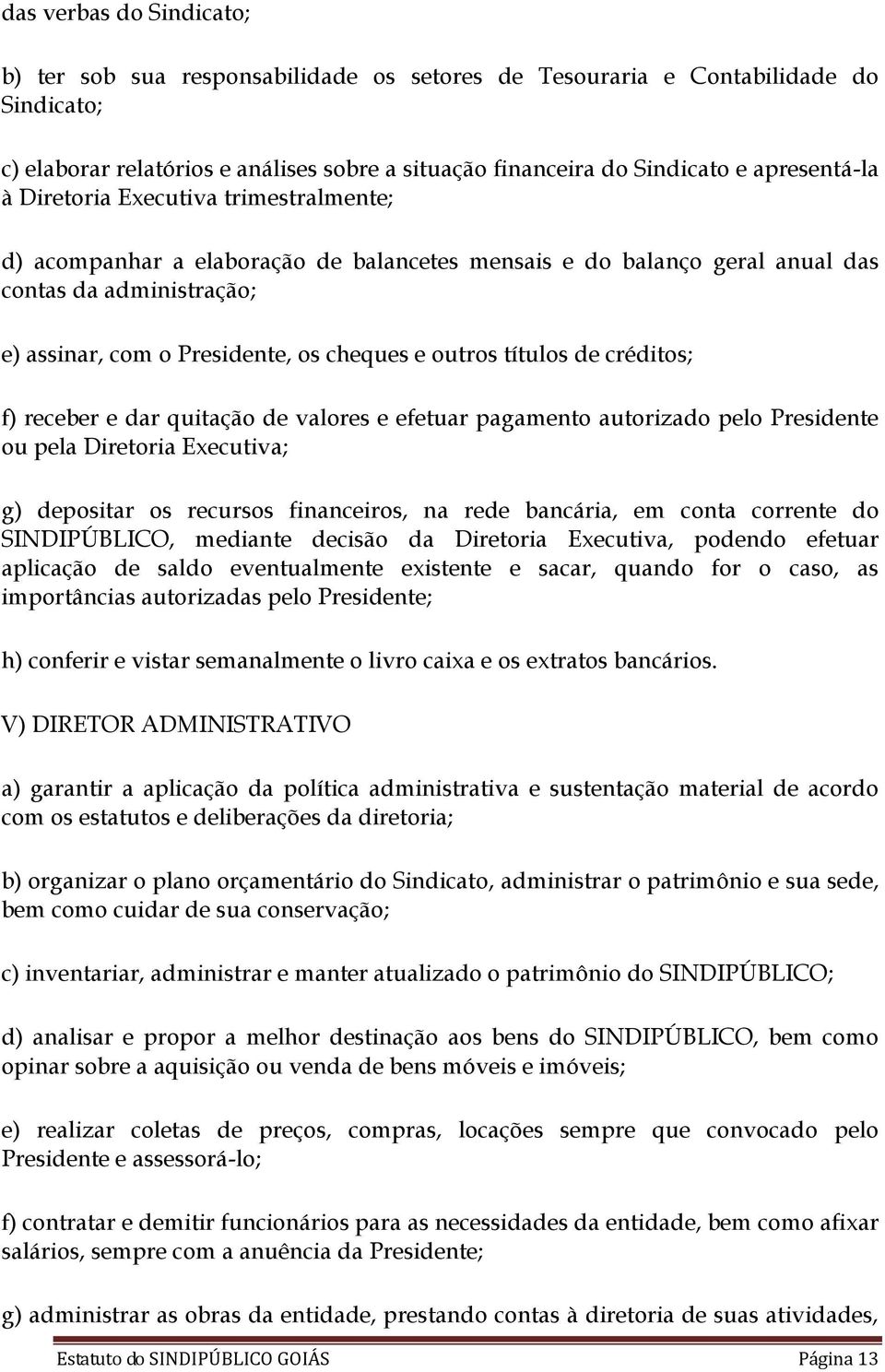 outros títulos de créditos; f) receber e dar quitação de valores e efetuar pagamento autorizado pelo Presidente ou pela Diretoria Executiva; g) depositar os recursos financeiros, na rede bancária, em