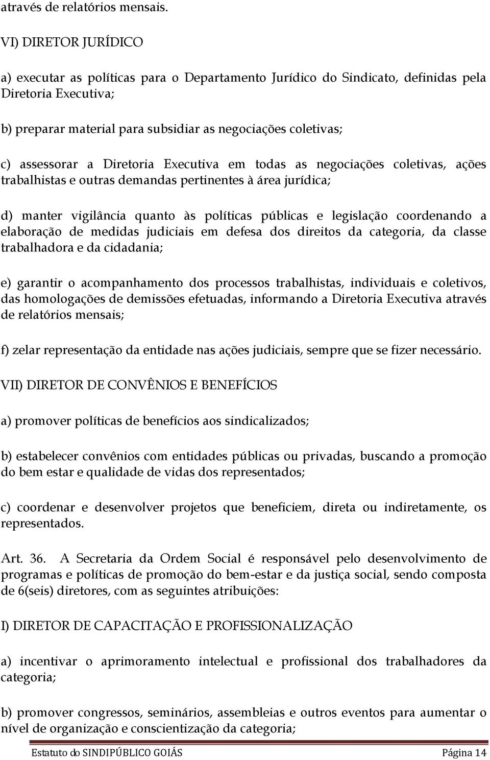 assessorar a Diretoria Executiva em todas as negociações coletivas, ações trabalhistas e outras demandas pertinentes à área jurídica; d) manter vigilância quanto às políticas públicas e legislação