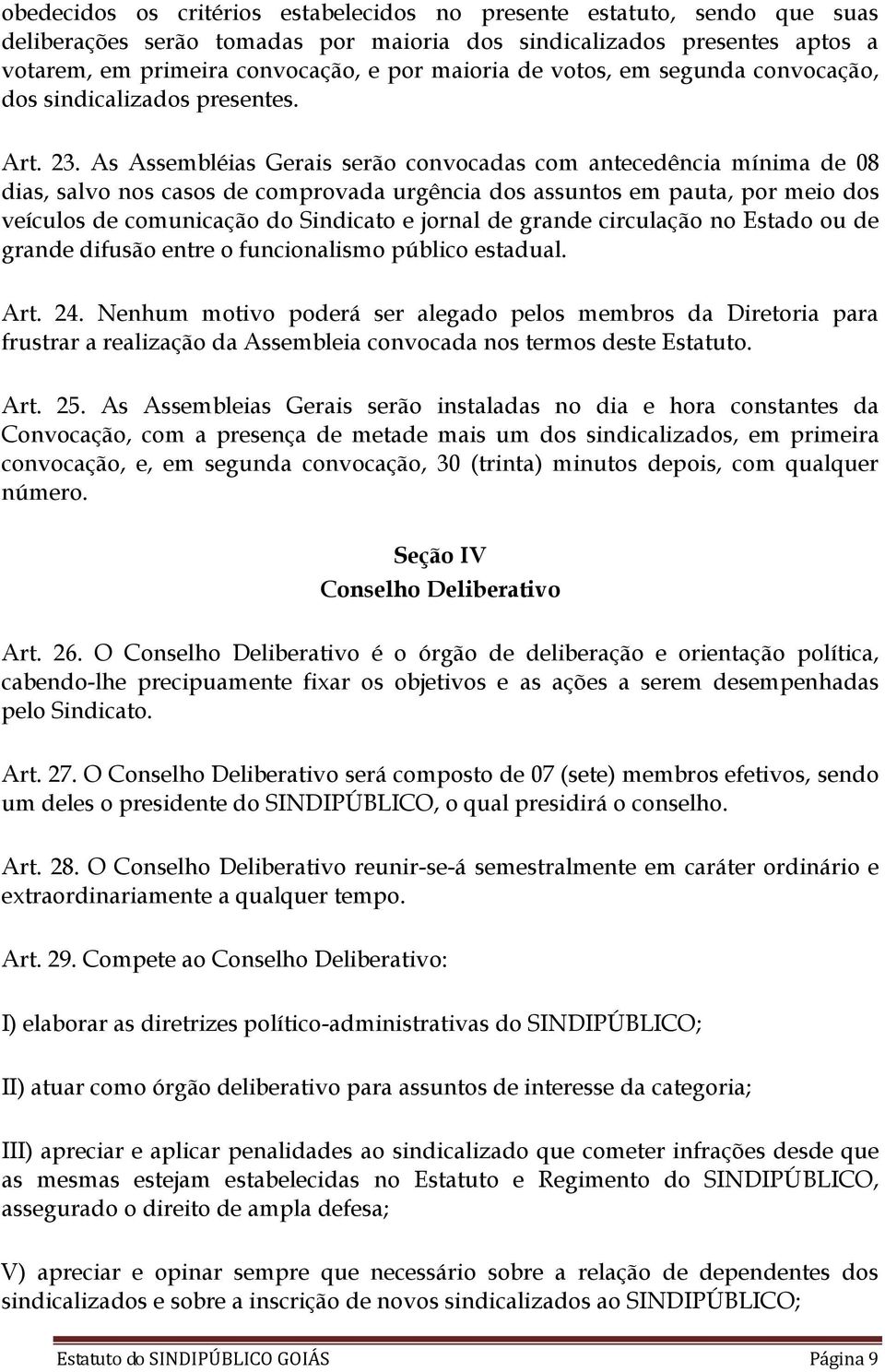 As Assembléias Gerais serão convocadas com antecedência mínima de 08 dias, salvo nos casos de comprovada urgência dos assuntos em pauta, por meio dos veículos de comunicação do Sindicato e jornal de