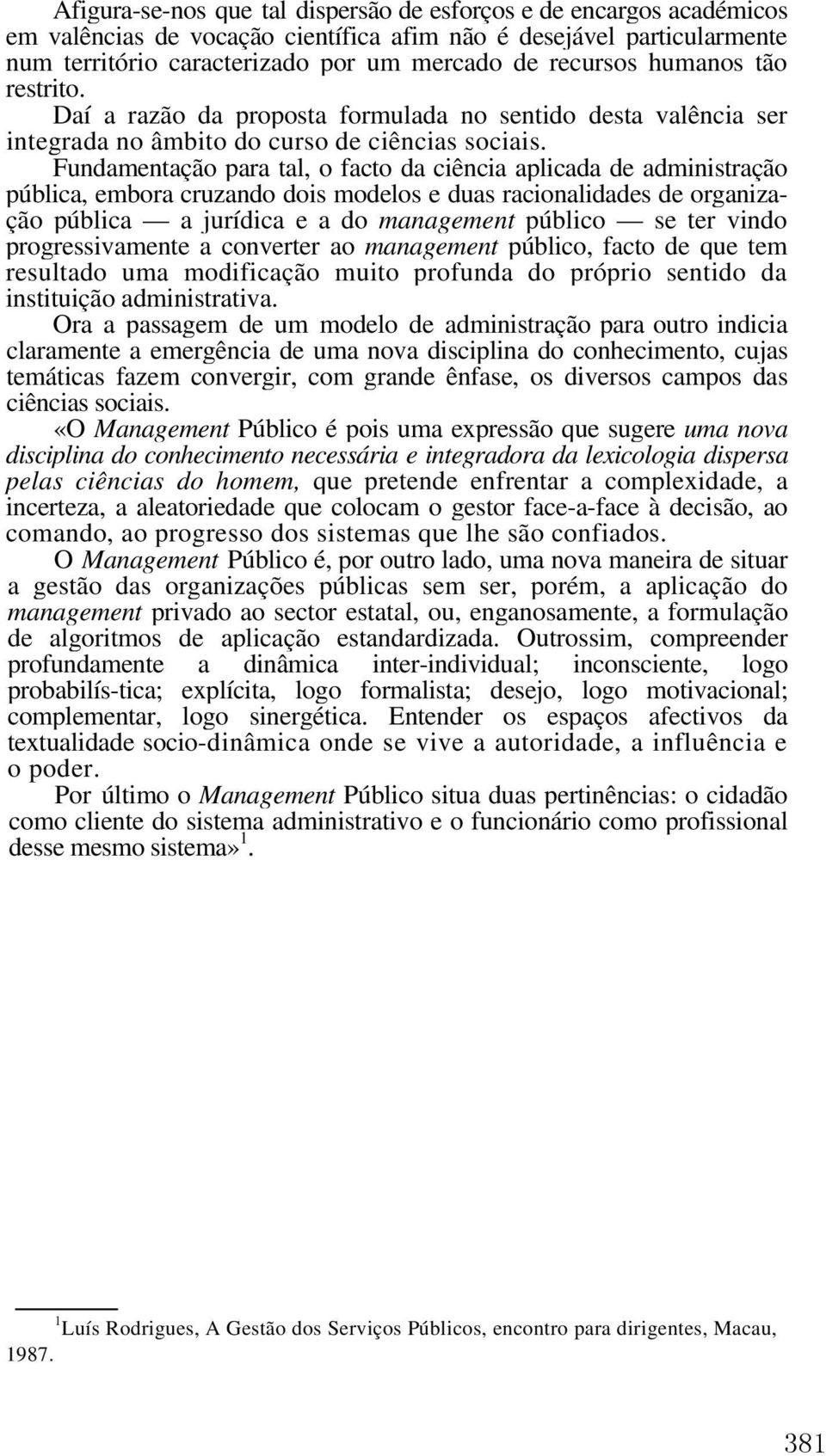 Fundamentação para tal, o facto da ciência aplicada de administração pública, embora cruzando dois modelos e duas racionalidades de organização pública a jurídica e a do management público se ter