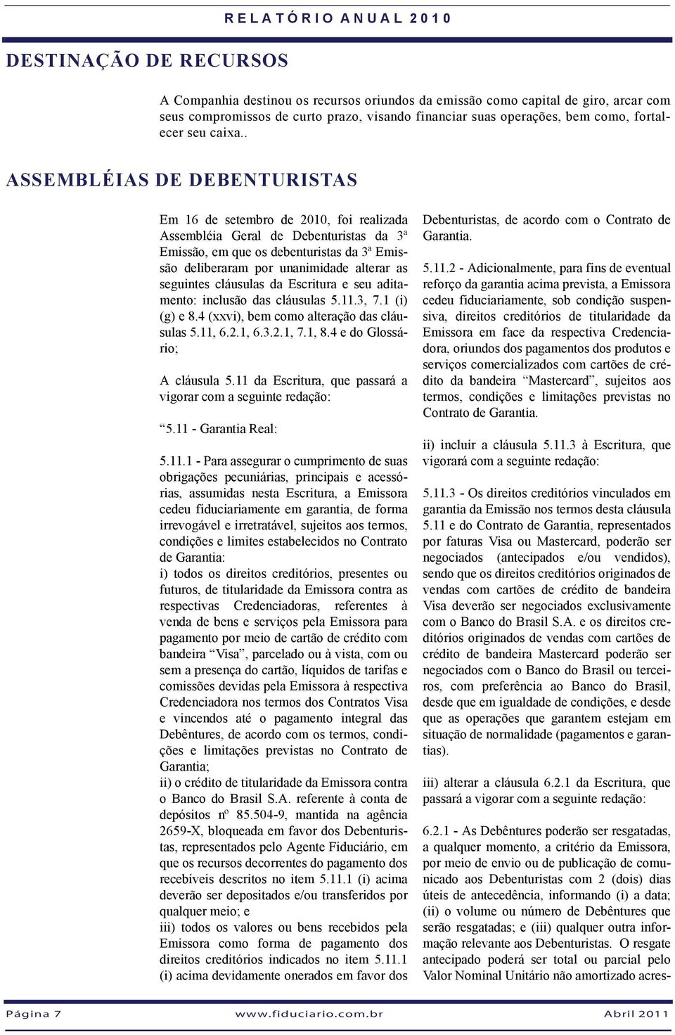 . ASSEMBLÉIAS DE DEBENTURISTAS Em 16 de setembro de 2010, foi realizada Assembléia Geral de Debenturistas da 3ª Emissão, em que os debenturistas da 3ª Emissão deliberaram por unanimidade alterar as