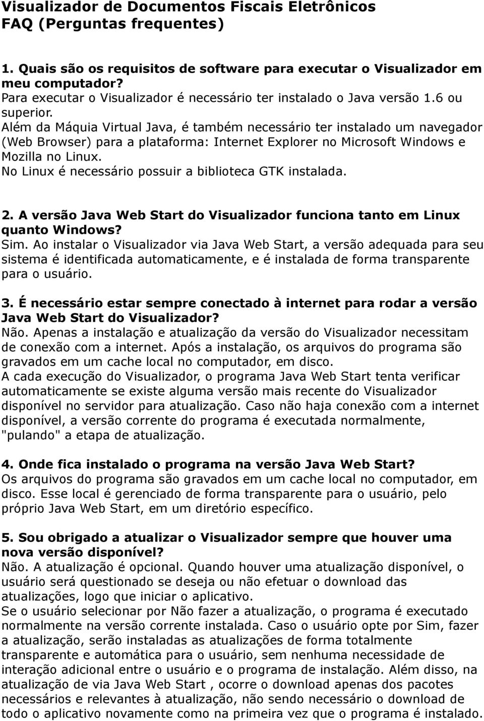 Além da Máquia Virtual Java, é também necessário ter instalado um navegador (Web Browser) para a plataforma: Internet Explorer no Microsoft Windows e Mozilla no Linux.