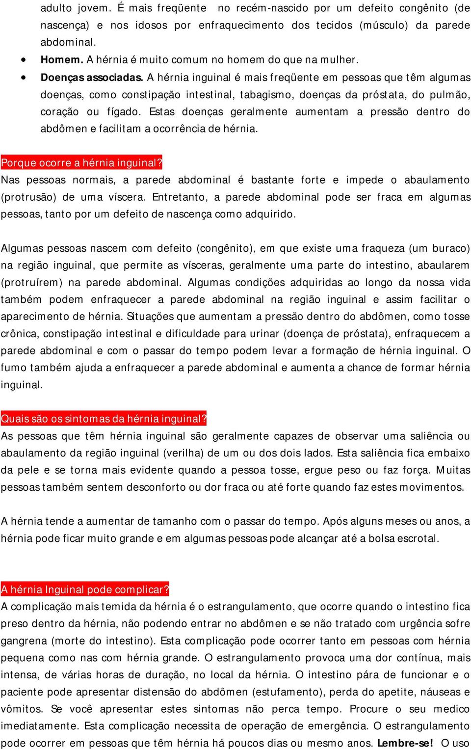 A hérnia inguinal é mais freqüente em pessoas que têm algumas doenças, como constipação intestinal, tabagismo, doenças da próstata, do pulmão, coração ou fígado.