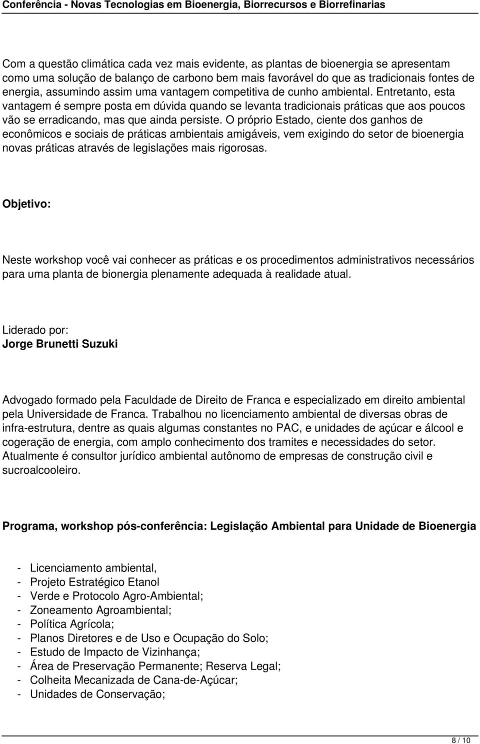 O próprio Estado, ciente dos ganhos de econômicos e sociais de práticas ambientais amigáveis, vem exigindo do setor de bioenergia novas práticas através de legislações mais rigorosas.