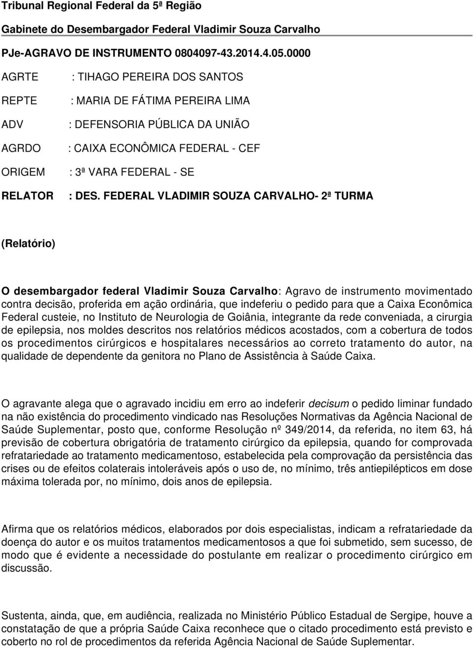 FEDERAL VLADIMIR SOUZA CARVALHO- 2ª TURMA (Relatório) O desembargador federal Vladimir Souza Carvalho: Agravo de instrumento movimentado contra decisão, proferida em ação ordinária, que indeferiu o