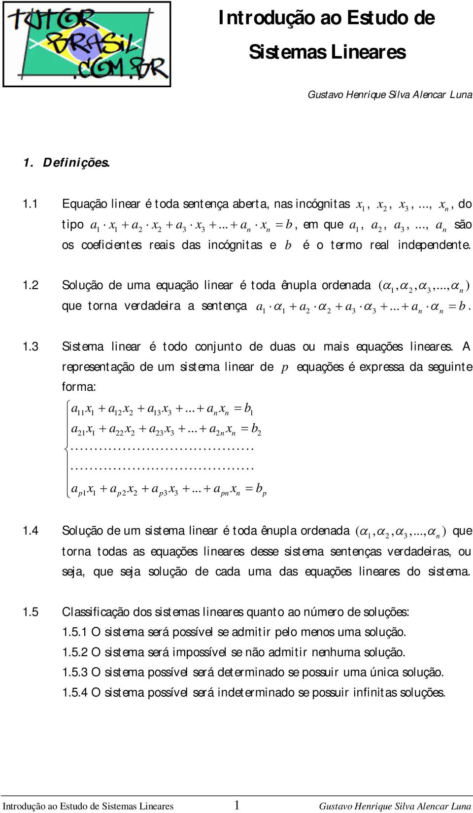 A represetação de um sistema liear de p equações é expressa da seguite forma: a11 x1 a12 x2 a13 x3... a x b1 a21x1 a22x2 a23x3... a2 x b2 a x a x a x... a x b p1 1 p 2 2 p3 3 p p 1.