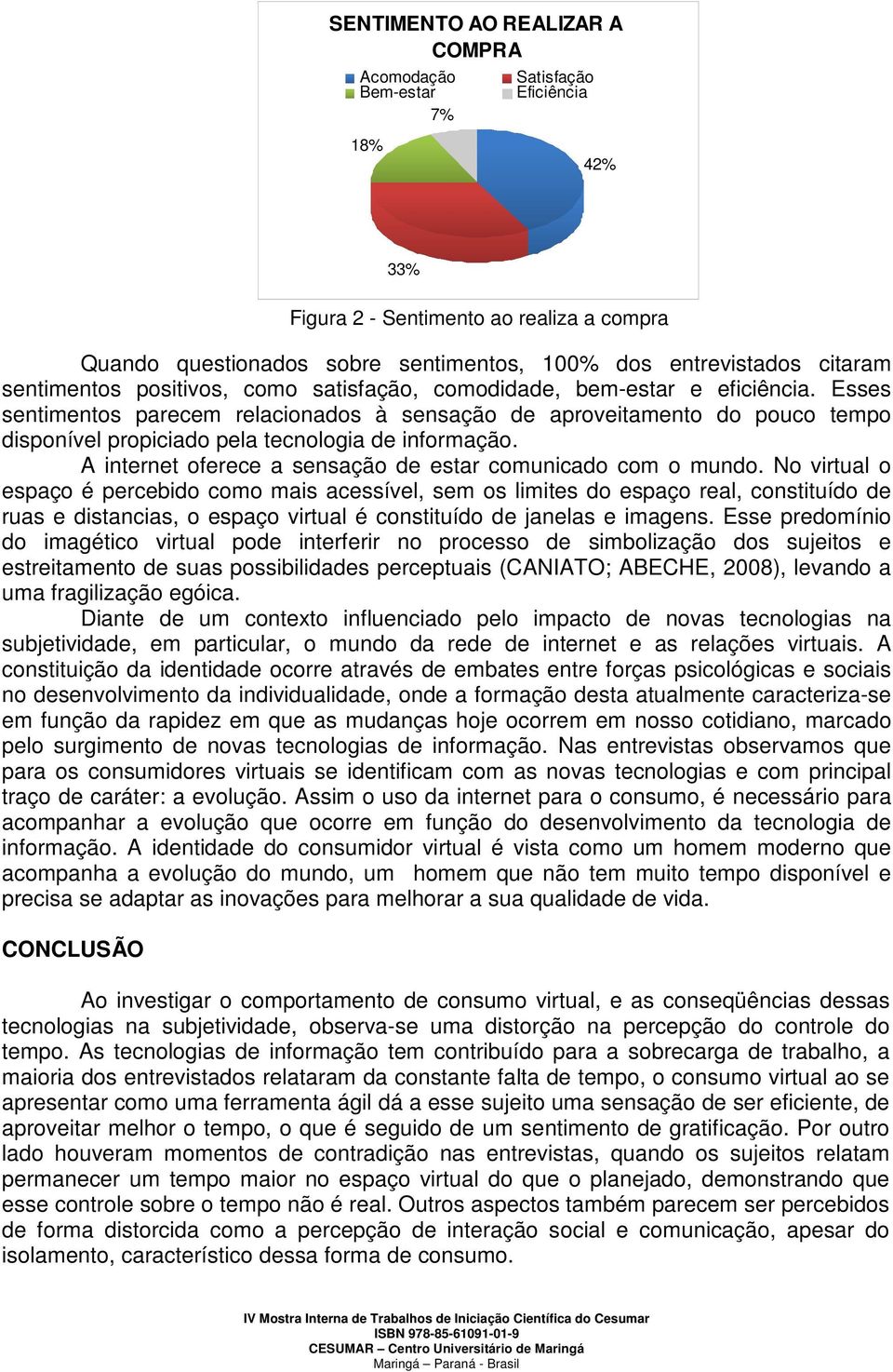 Esses sentimentos parecem relacionados à sensação de aproveitamento do pouco tempo disponível propiciado pela tecnologia de informação. A internet oferece a sensação de estar comunicado com o mundo.