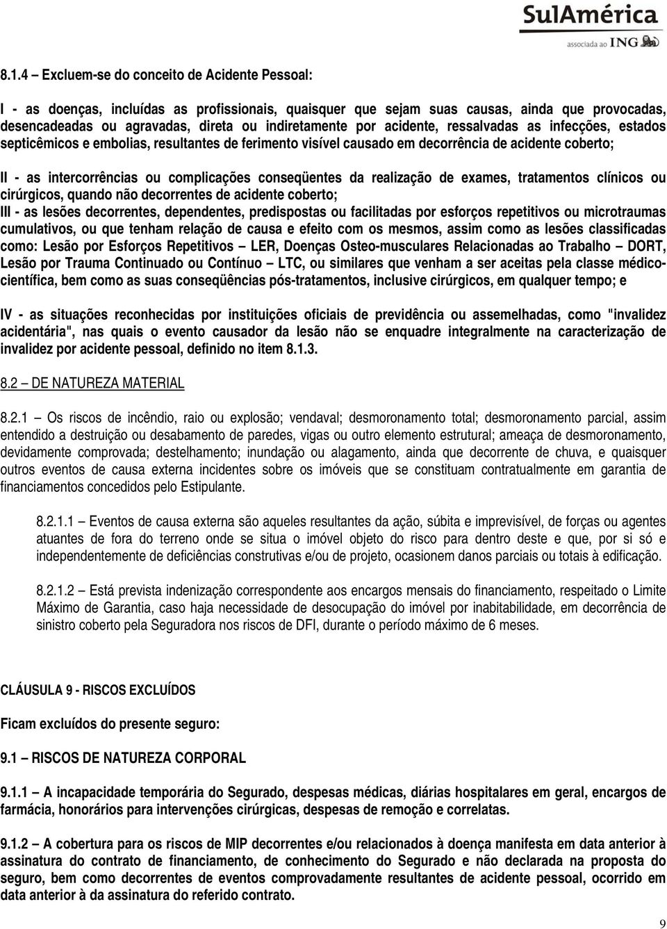 complicações conseqüentes da realização de exames, tratamentos clínicos ou cirúrgicos, quando não decorrentes de acidente coberto; III - as lesões decorrentes, dependentes, predispostas ou