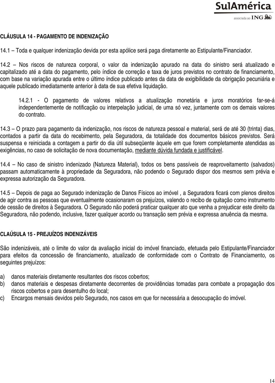 1 Toda e qualquer indenização devida por esta apólice será paga diretamente ao Estipulante/Financiador. 14.