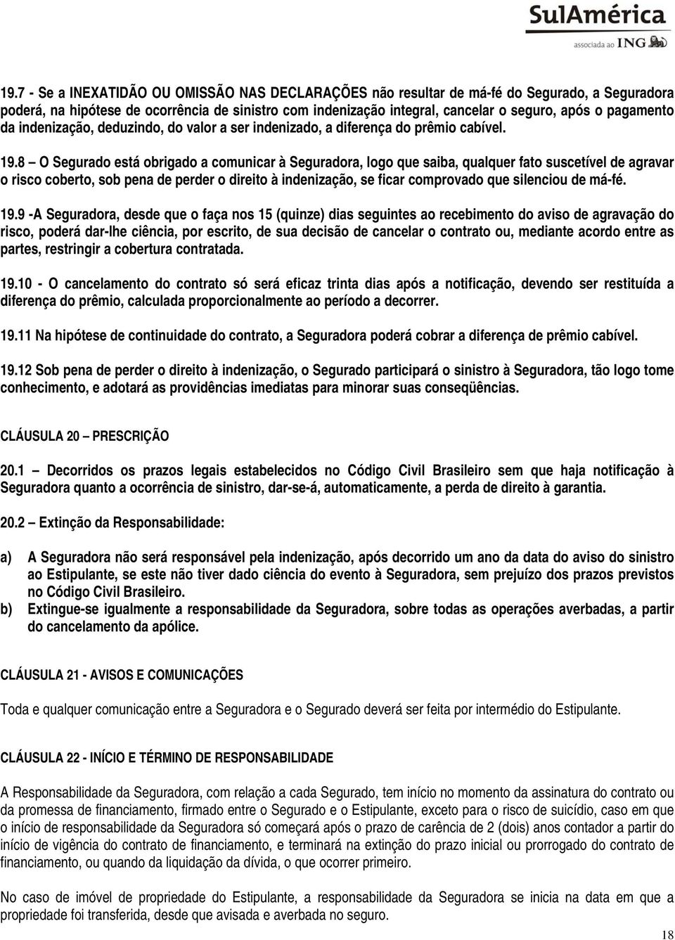 8 O Segurado está obrigado a comunicar à Seguradora, logo que saiba, qualquer fato suscetível de agravar o risco coberto, sob pena de perder o direito à indenização, se ficar comprovado que silenciou